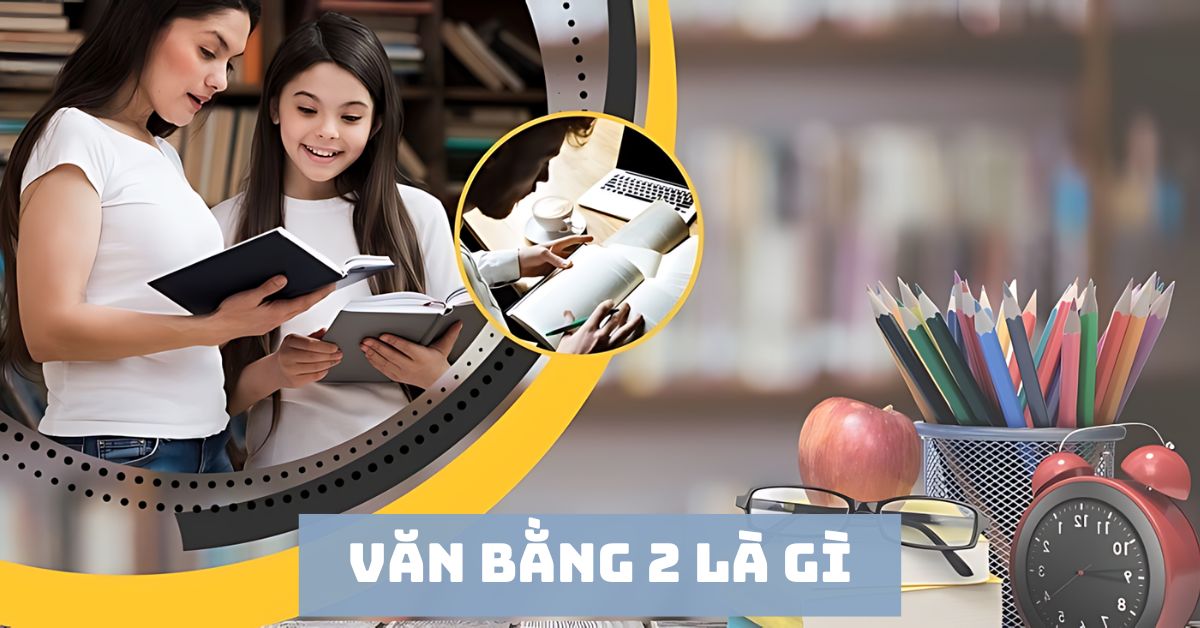 Văn bằng 2 là gì và những điều cần biết về văn bằng 2 